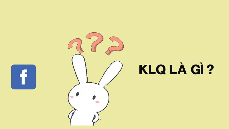 KLQ là gì? KLQ là gì trên Facebook và lĩnh vực khác