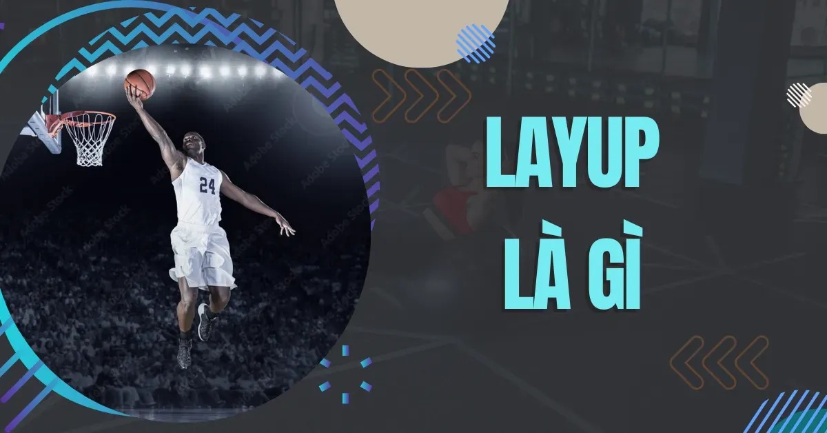 Layup là gì? 5 loại layup phổ biến trong bóng rổ