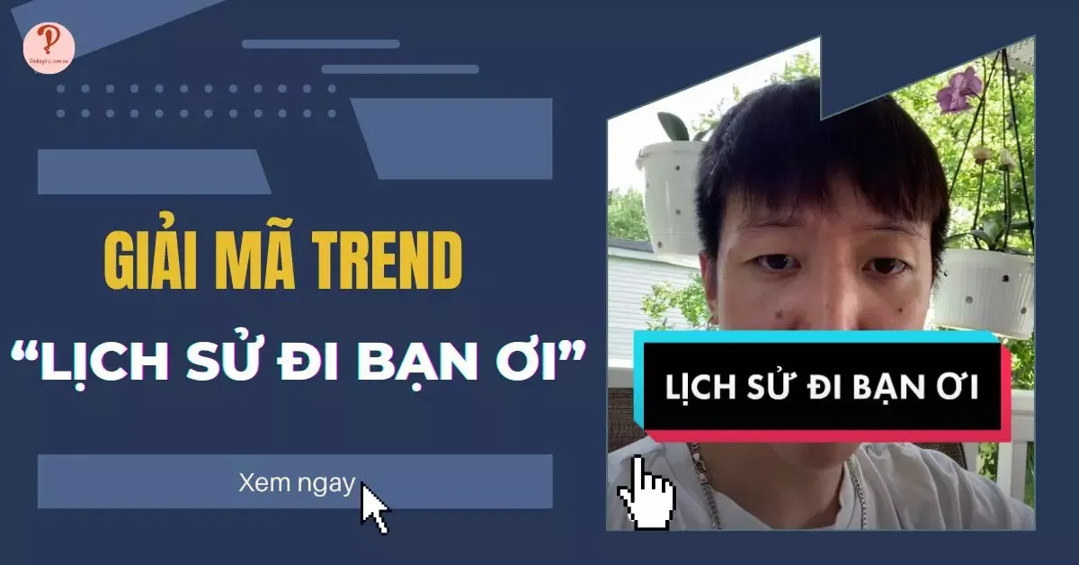 Lịch sử đi bạn ơi là gì? Giải mã trend lịch sử, địa lý, ngữ văn