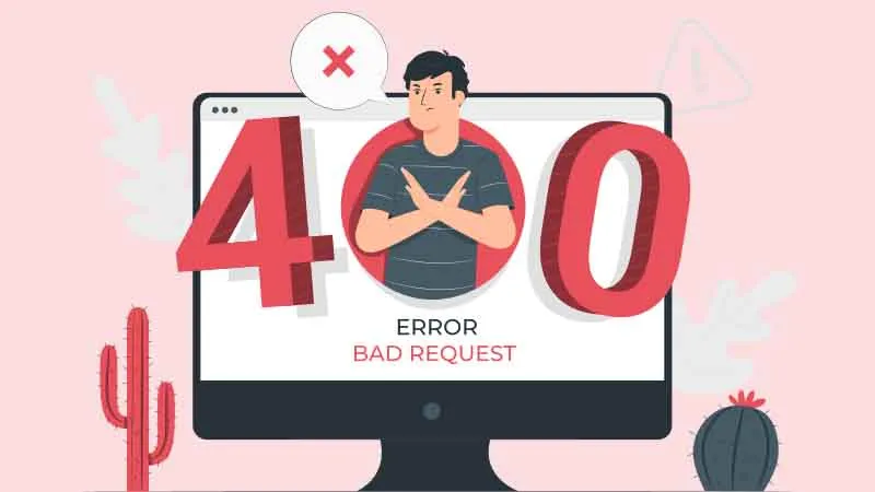 Lỗi 400 Bad Request là gì? Nguyên nhân, cách khắc phục 400 Error