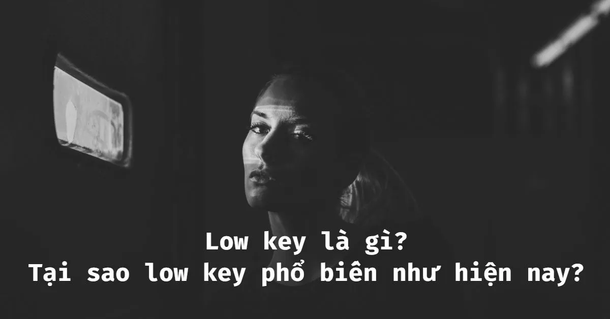 Low key là gì? Tại sao low key phổ biến như hiện nay? Một số thuật ngữ về low key