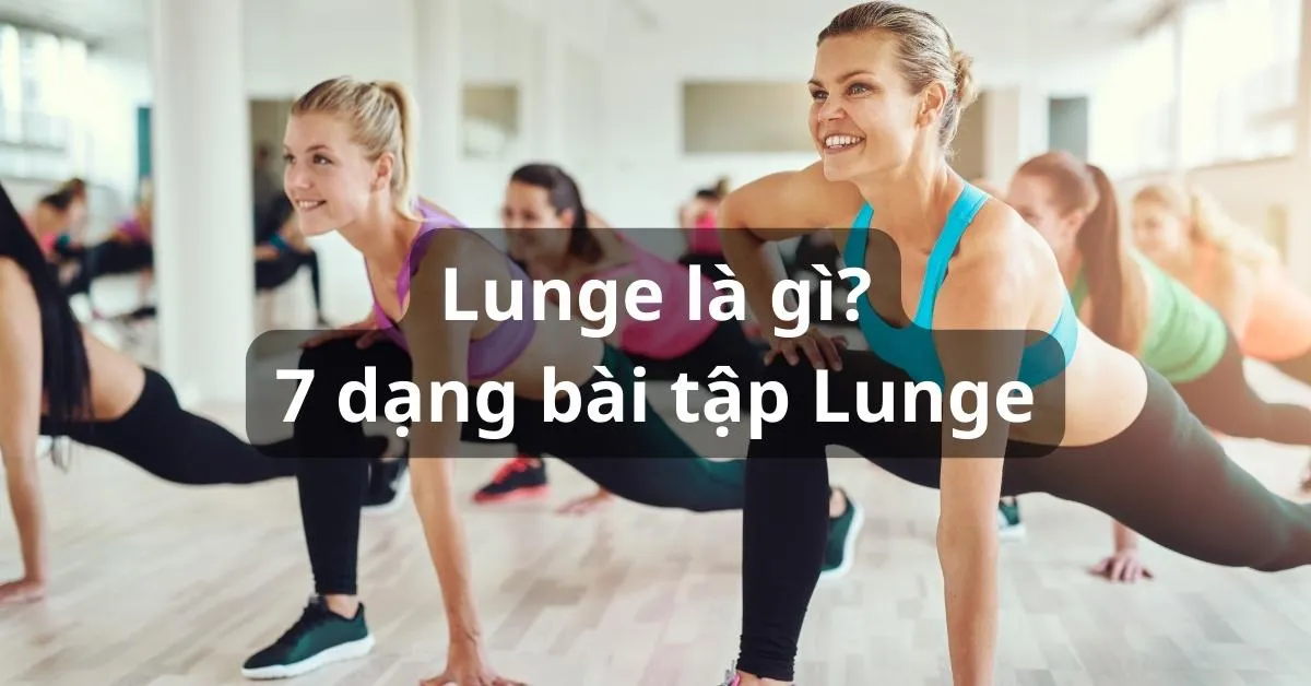 Lunge là gì? 7 dạng bài tập biến thể từ Lunge mà bạn có thể thử