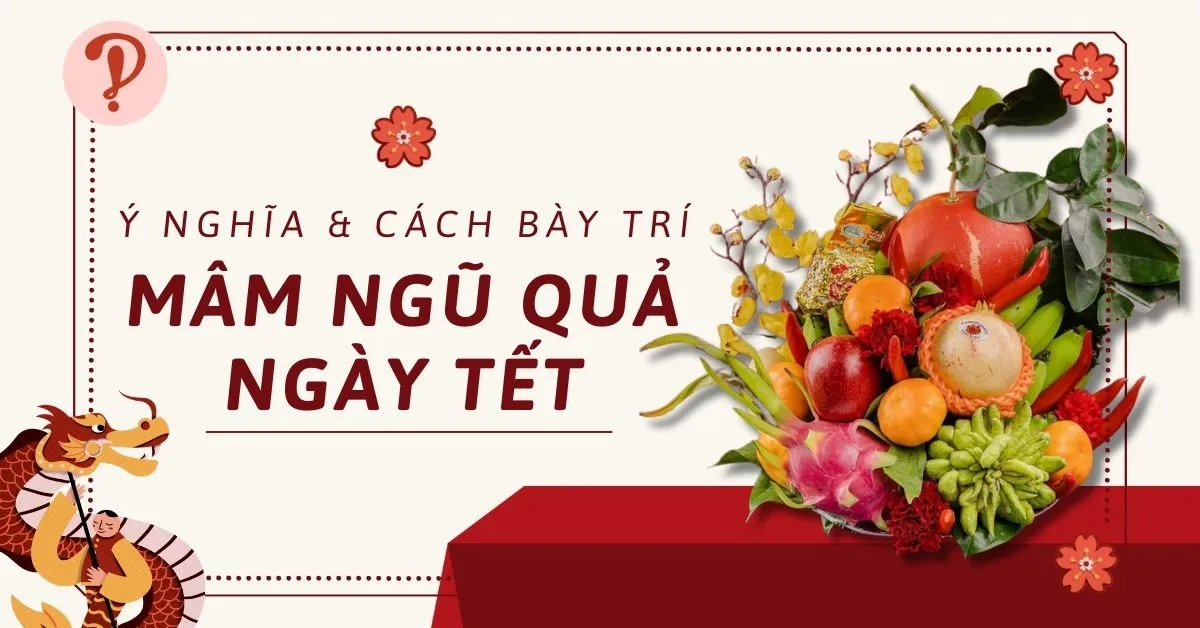 Mâm ngũ quả ngày Tết 2024: Ý nghĩa và cách bày đẹp, đúng chuẩn