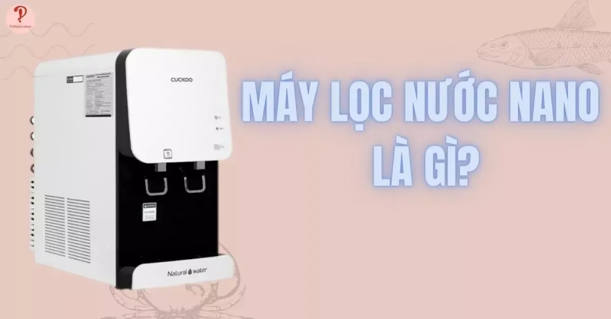 Máy lọc nước Nano là gì? Có tốt không? Có nên mua không?