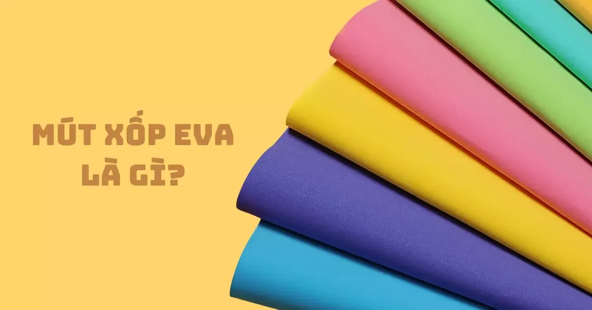 Mút xốp EVA là gì? Đặc điểm và ứng dụng thực tế đời sống