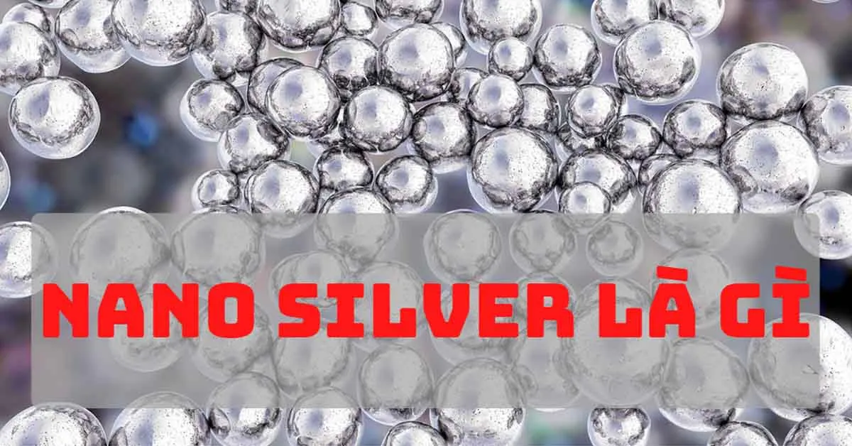 Nano Silver là gì? Công nghệ diệt khuẩn Nano Bạc có ưu điểm gì?