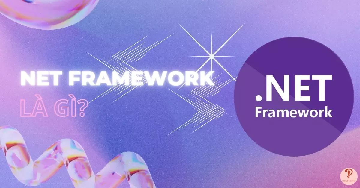 Net Framework là gì? Ưu nhược điểm và cách khắc phục lỗi