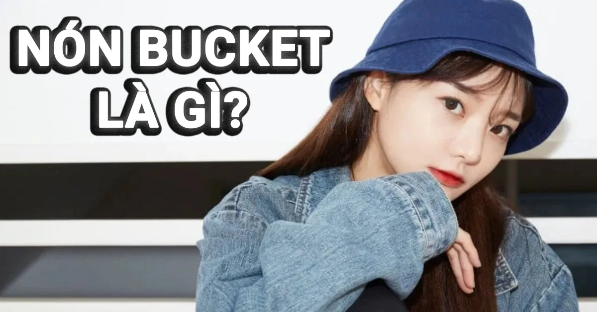 Nón bucket là gì? Cách chọn mua nón bucket đẹp nhất năm 2023