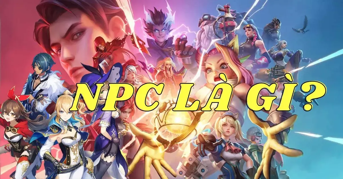 NPC là gì? Những thể loại game nổi tiếng hay xuất hiện NPC