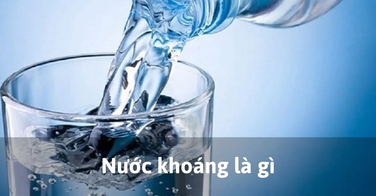 Nước khoáng là gì? Lợi ích của nước khoáng đối với sức khỏe con người