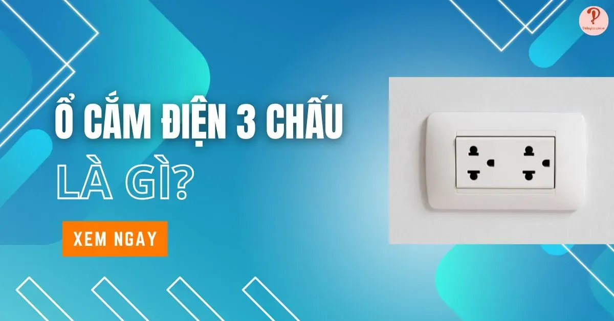 Ổ cắm điện 3 chấu là gì? Cách đấu ổ cắm điện 3 chấu tại nhà