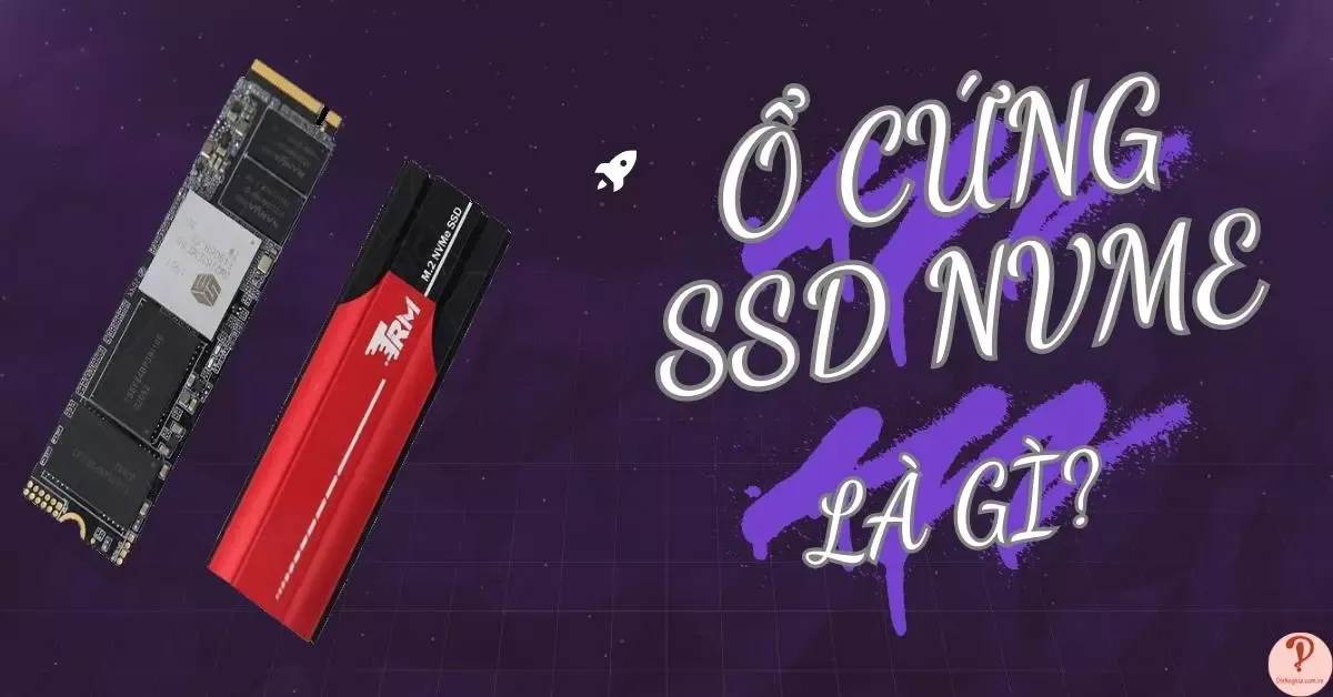 Ổ cứng SSD NVMe là gì? Có nên mua ổ SSD NVMe không?