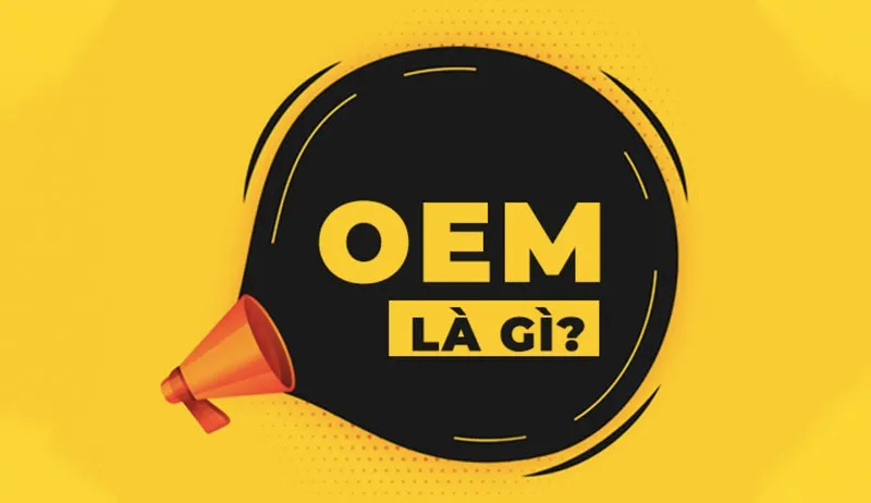 OEM là gì? ODM là gì? OBM là gì? Ưu nhược điểm của OEM