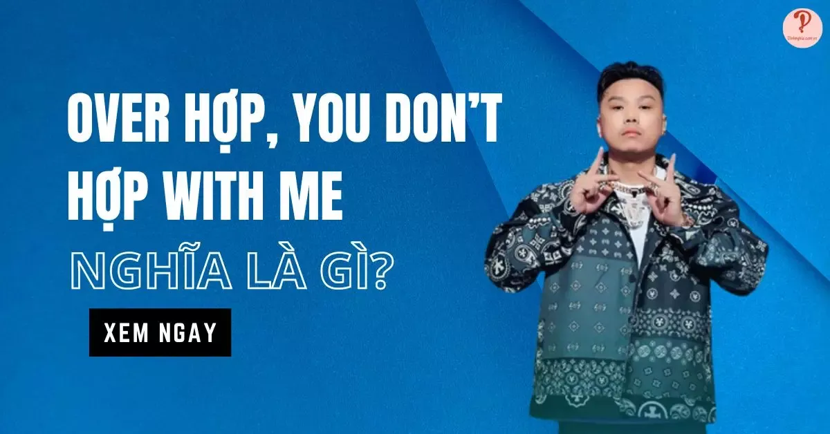 Over hợp, You don’t hợp with me nghĩa là gì?