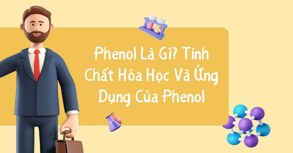 Phenol là gì? Tính chất, Cách điều chế và Ứng dụng của Phenol