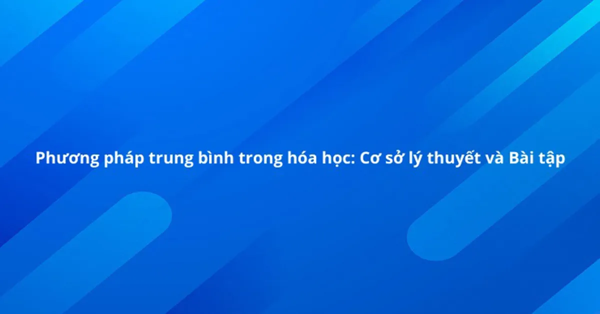 Phương pháp trung bình trong hóa học: Cơ sở lý thuyết và Các dạng bài tập