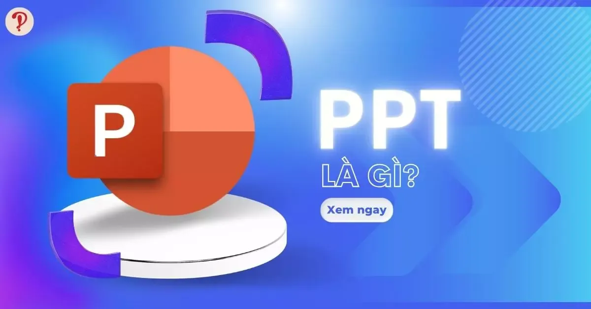 PPT là gì? Tổng hợp những điều về PPT mà bạn nên biết