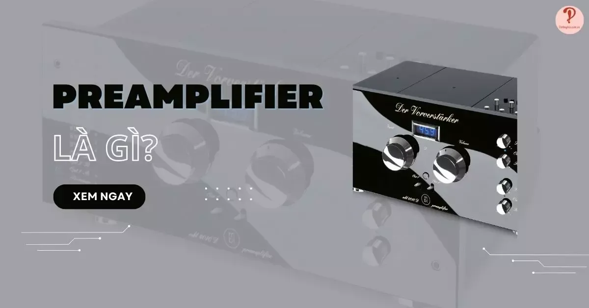 Preamplifier là gì? Cách chọn Preamplifier tốt, chất lượng nhất