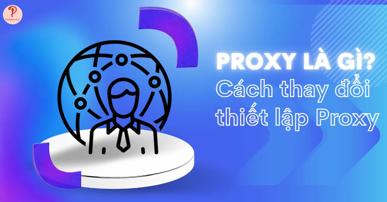 Proxy là gì? Ưu nhược điểm, cách thay đổi thiết lập Proxy