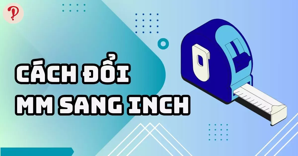 Quy đổi mm sang inch (Milimet sang Inch) chuẩn xác nhất