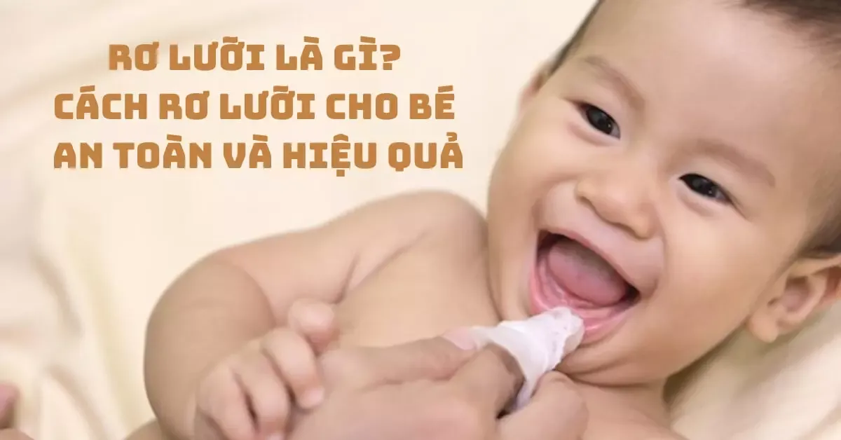 Rơ lưỡi là gì? Tại sao cần rơ lưỡi cho trẻ sơ sinh và cách rơ lưỡi cho trẻ an toàn, hiệu quả