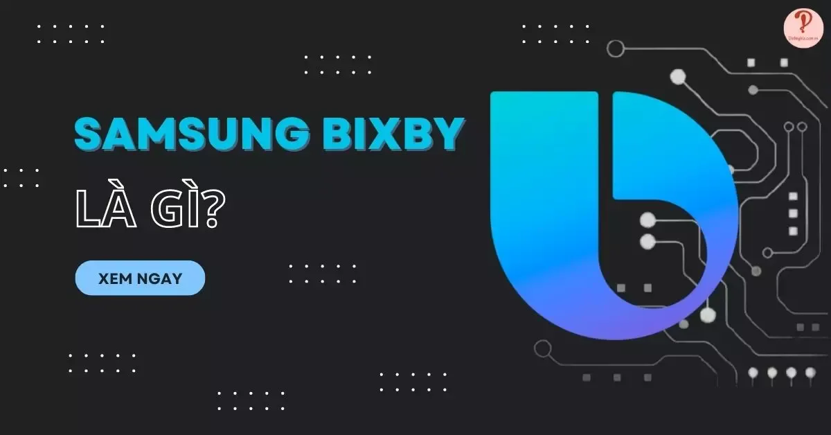 Samsung Bixby là gì? Cách kích hoạt và sử dụng trợ lý ảo Bixby?