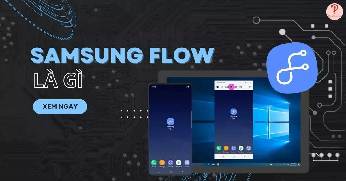 Samsung Flow là gì? 6 tính năng nổi bật của ứng dụng Samsung Flow