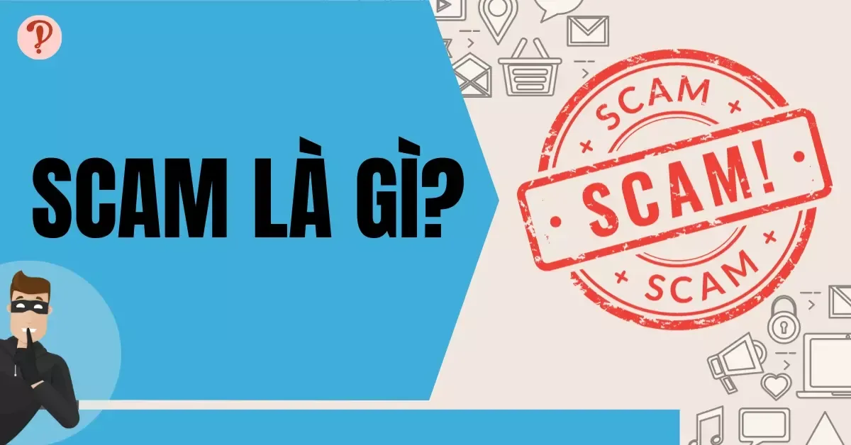 Scam là gì? Các loại scam, dấu hiệu và cách phòng tránh scam