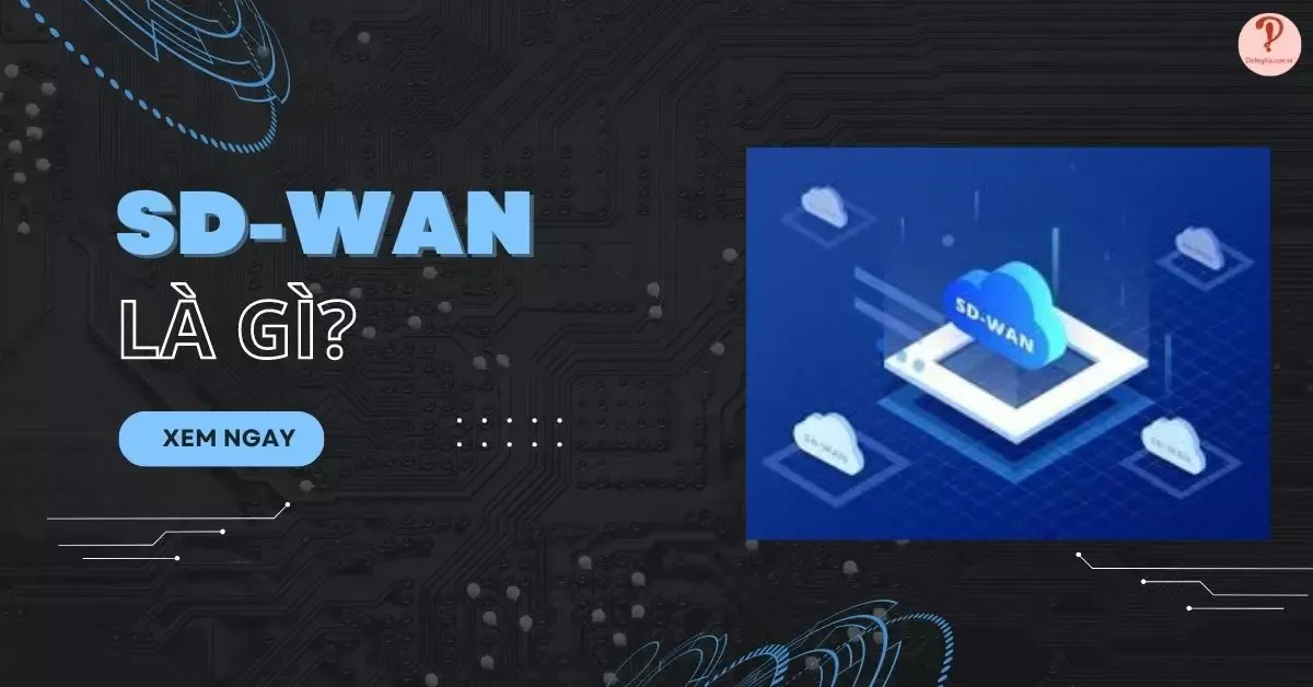 SD-WAN là gì? 3 tính năng nổi bật và ứng dụng của SD-WAN