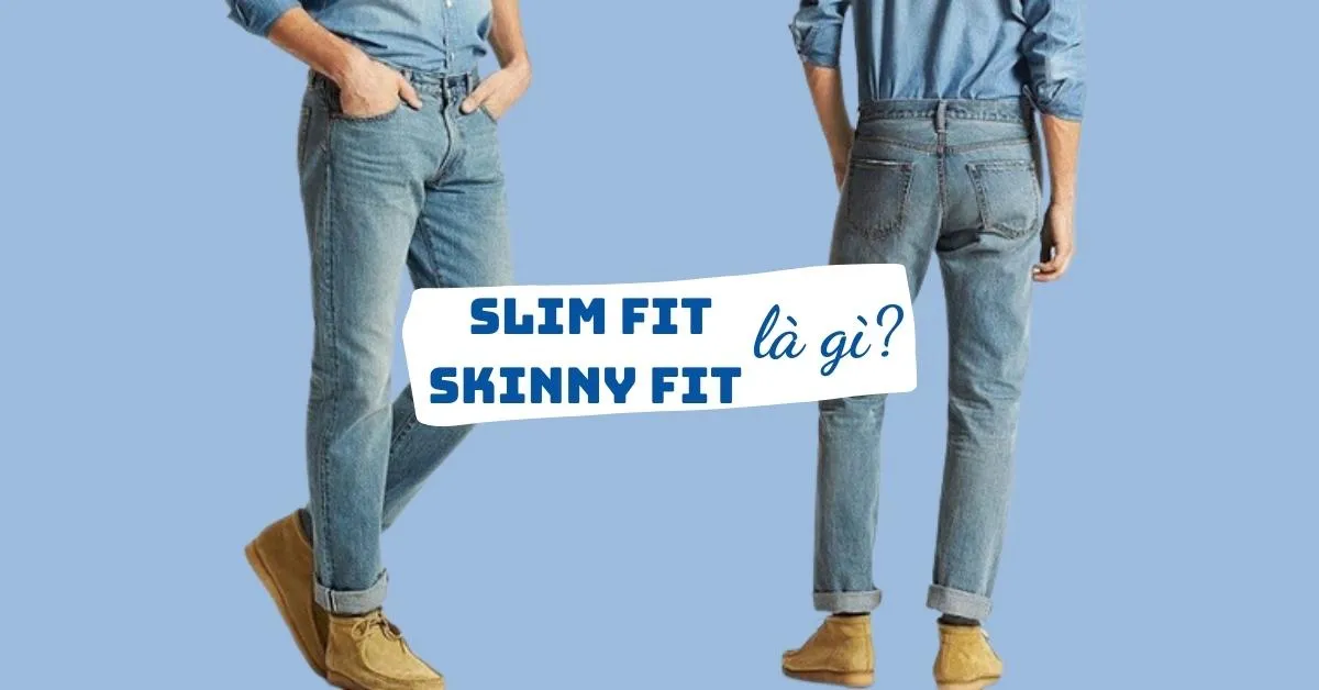 Slim fit, skinny fit là gì? Tất tần tật về quần áo dáng slim fit