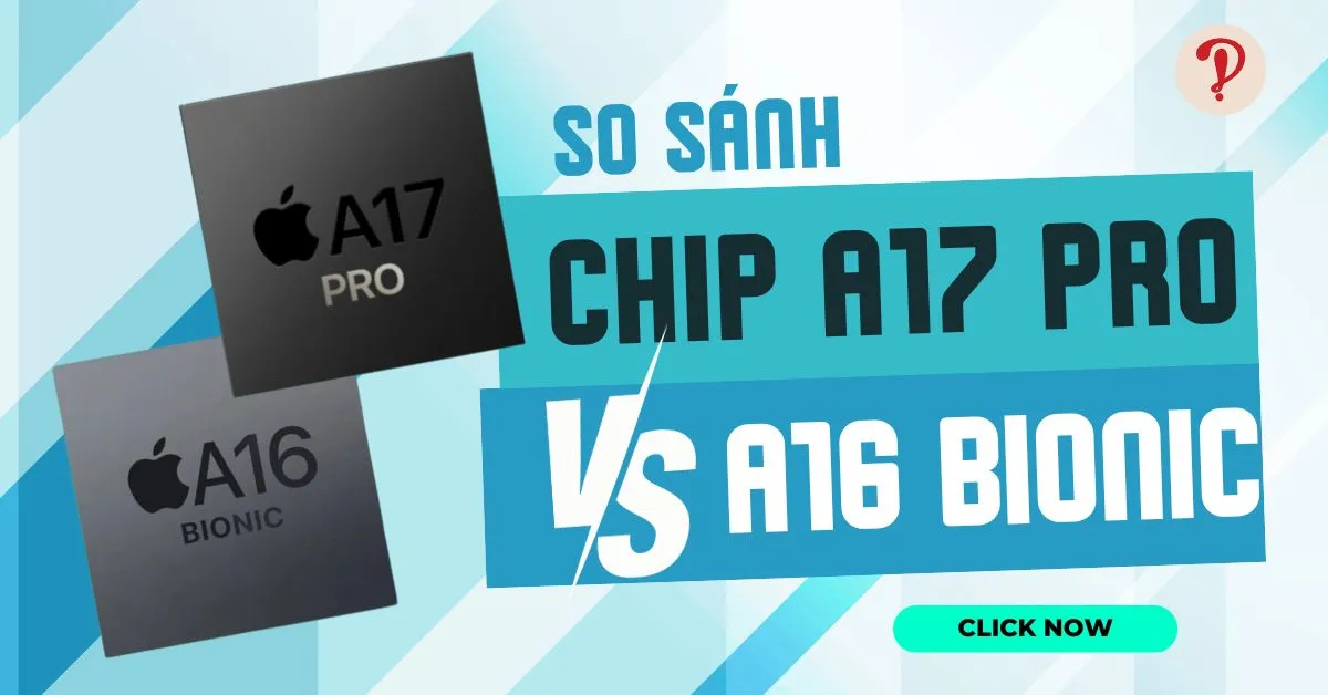 So sánh sức mạnh của chip A17 Pro với A16 Bionic chi tiết