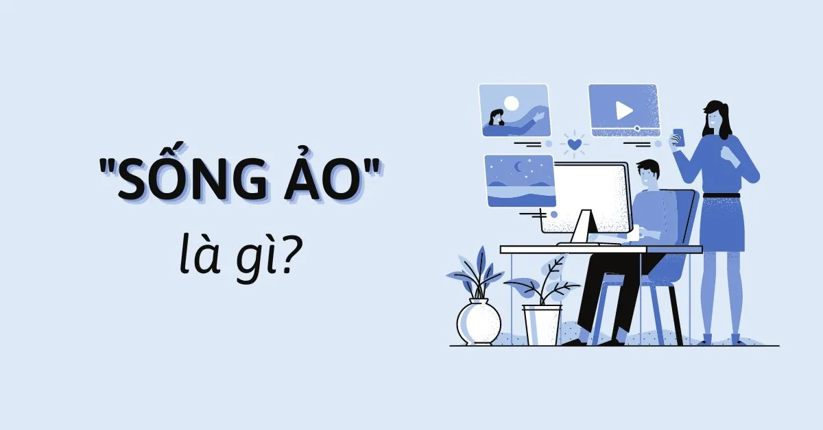 Sống ảo là gì? Biểu hiện và Thực trạng sống ảo của giới trẻ hiện nay