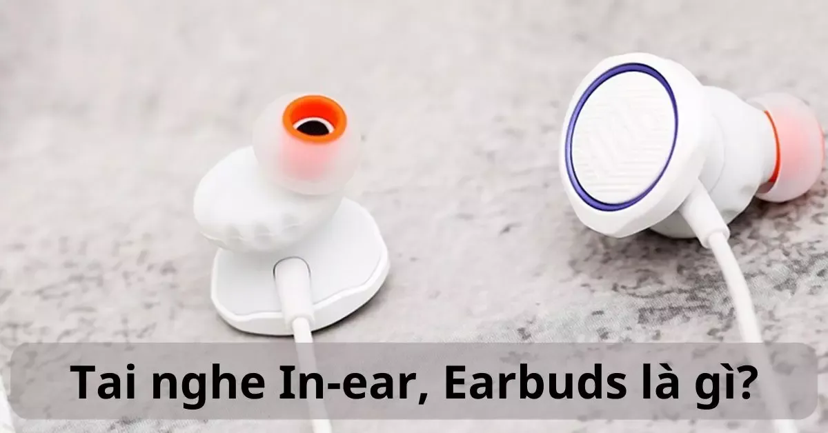 Tai nghe In-ear, Earbuds là gì? Khác nhau thế nào?