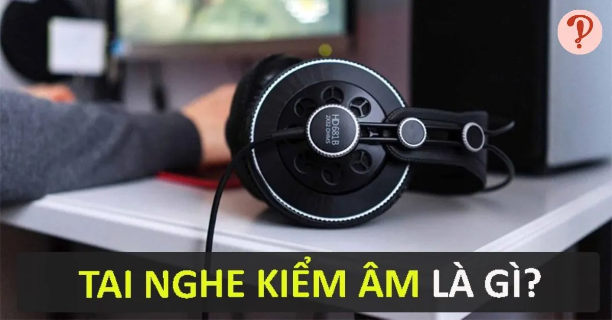 Tai nghe kiểm âm là gì? Khi nào nên mua tai nghe kiểm âm