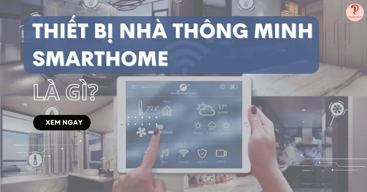 Thiết bị nhà thông minh smarthome là gì? Xu hướng của tương lai