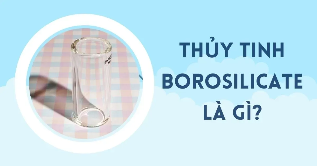 Thuỷ tinh Borosilicate là gì? Đặc trưng cơ bản của vật liệu này