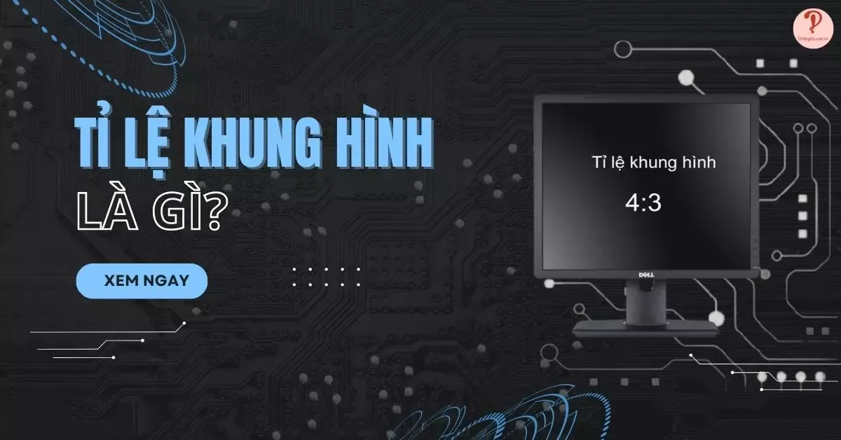 Tỉ lệ khung hình là gì? 4 tỉ lệ khung hình phổ biến hiện nay