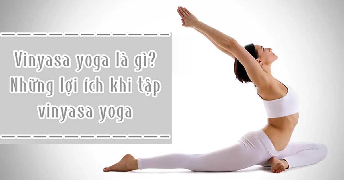 Tìm hiểu Vinyasa Yoga là gì? Lợi ích khi tập Vinyasa Yoga