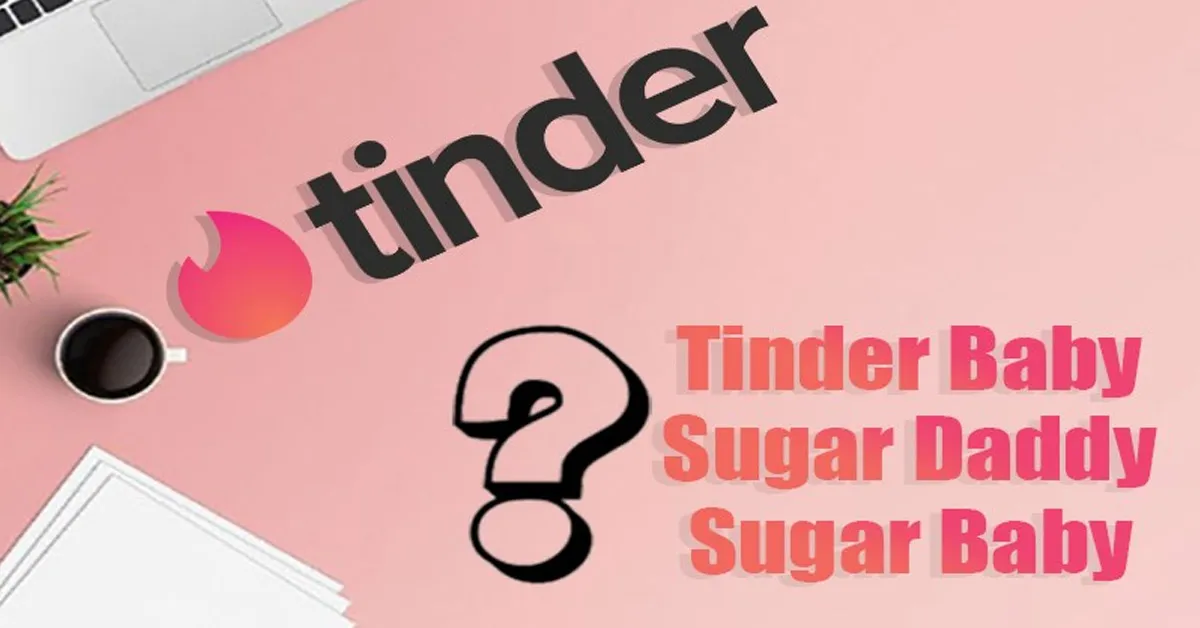 Tinder Baby là gì ? Sự nhầm lẫn giữa Tinder Baby và Sugar Baby