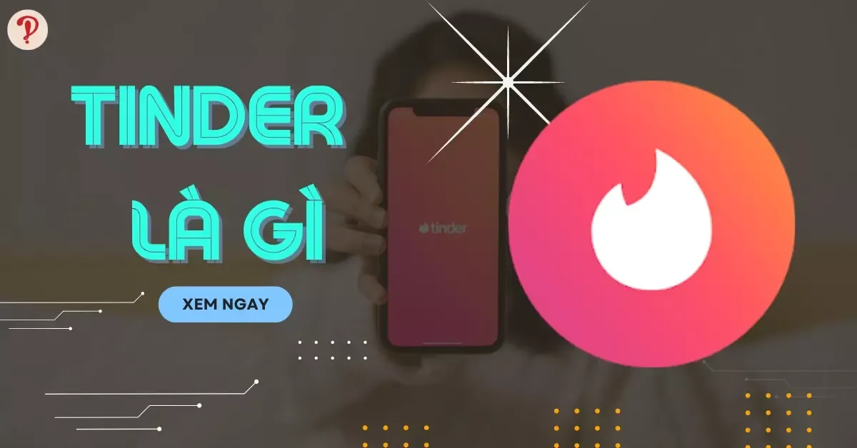 Tinder là gì? Thông tin từ A đến Z về Tinder