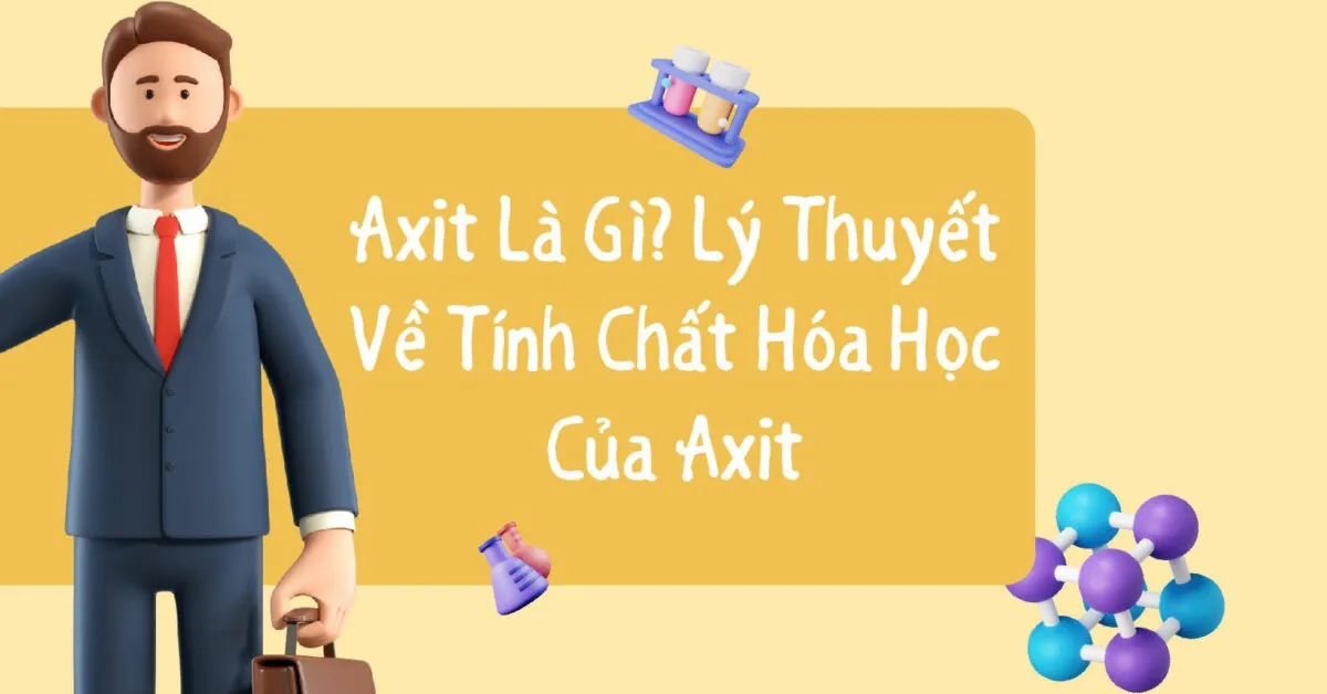 Tính chất hóa học của axit là gì? Cách phân loại axit và Các loại axit tiêu biểu