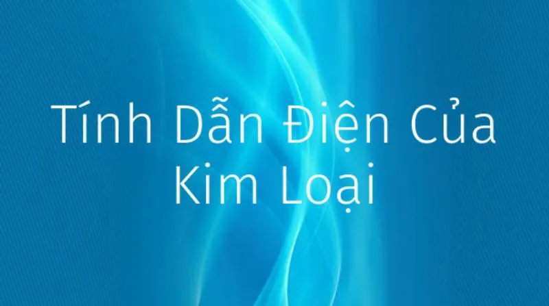 Tính chất vật lý của kim loại: Lý thuyết và Các dạng bài tập