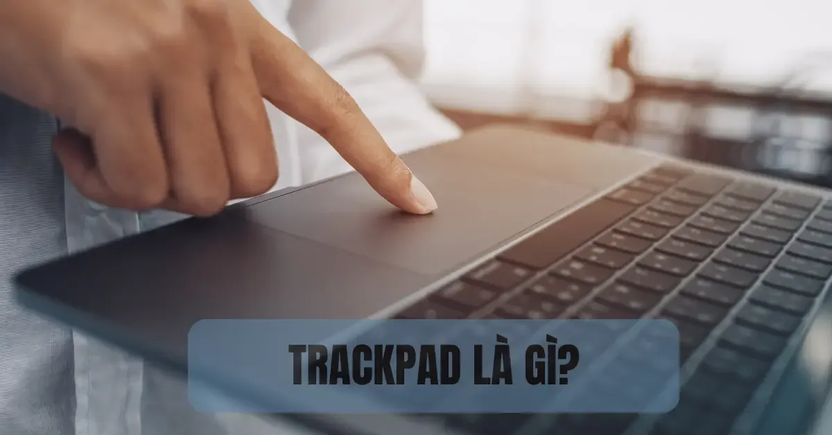 Trackpad là gì? Các thao tác cơ bản trên Trackpad của Macbook?