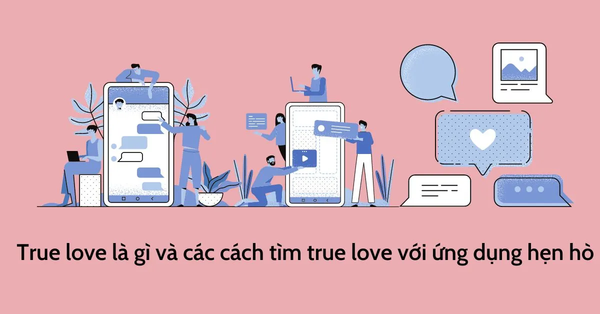 True Love là gì? 10 cách tìm “True Love” với ứng dụng hẹn hò