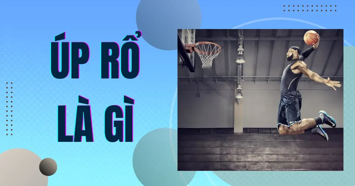 Úp rổ là gì? Tổng hợp các kiểu úp rổ (slam dunk) đẹp mắt nhất