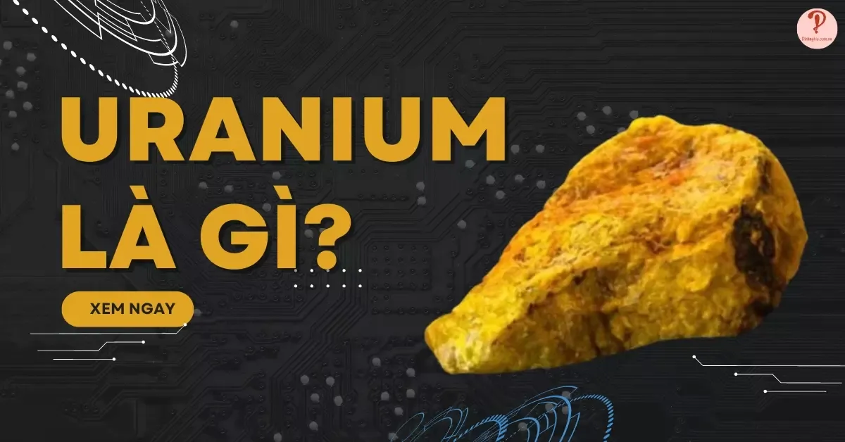 Uranium là gì? Tất tần tật về nguyên tố chế tạo bom nguyên tử