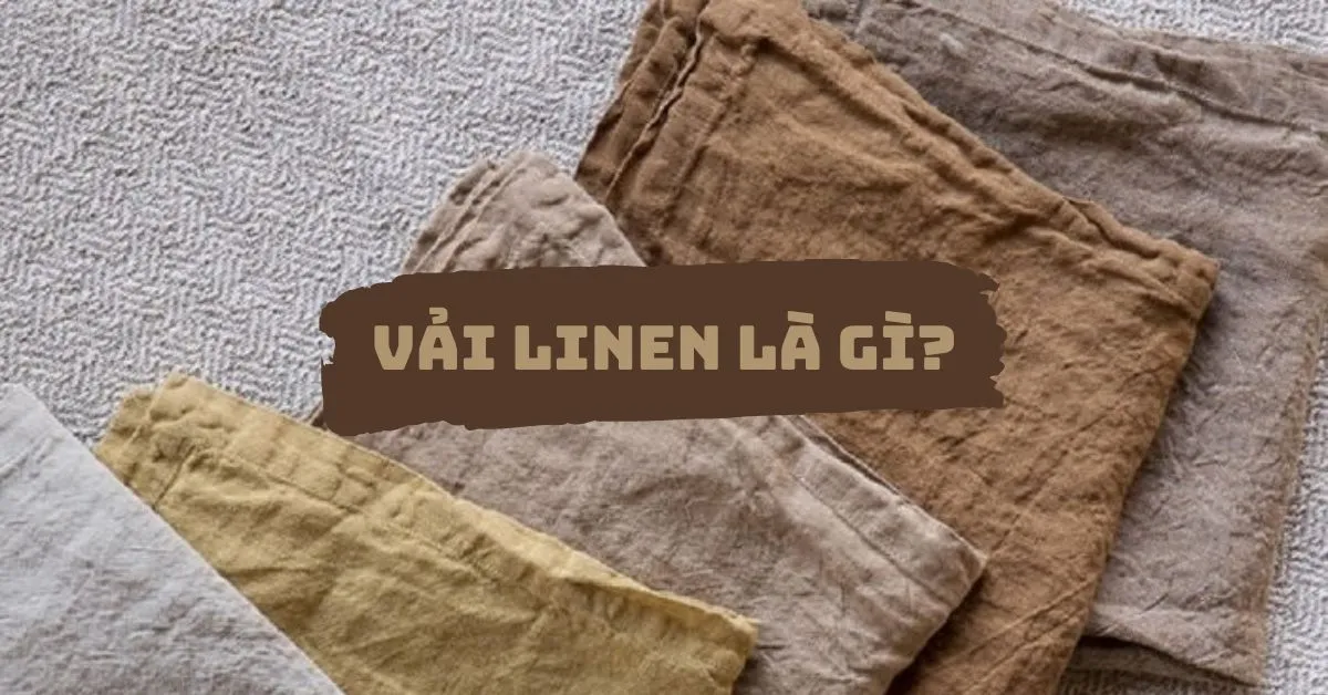 Vải linen là gì? Nguồn gốc, đặc điểm, các loại phổ biến hiện nay