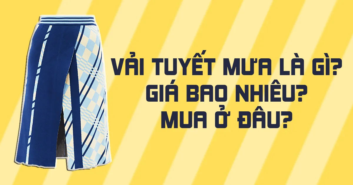 Vải tuyết mưa là gì? Những thông tin cần biết về chất liệu vải được nhiều người ưa chuộng