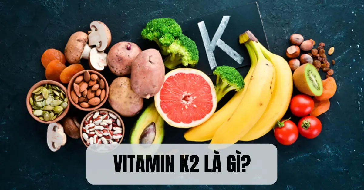 Vitamin K2 là gì? Những điều bạn cần biết về vitamin K2