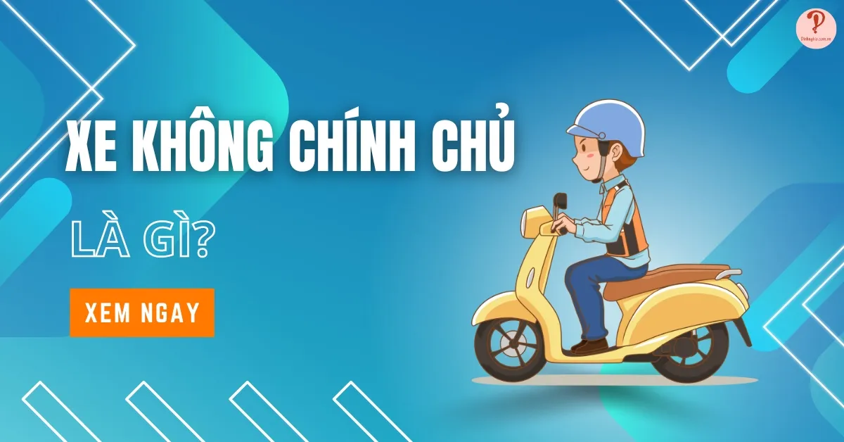 Xe không chính chủ là gì? Có bị phạt không? Cần giấy tờ gì?